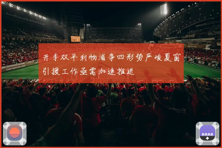 开季双平利物浦争四形势严峻夏窗引援工作亟需加速推进